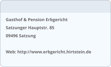 Gasthof & Pension Erbgericht Satzunger Hauptstr. 85   09496 Satzung  Web: http://www.erbgericht.hirtstein.de